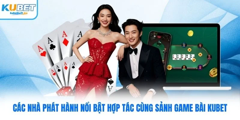Các nhà phát hành nổi bật hợp tác cùng sảnh game bài Kubet