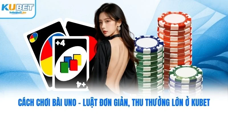 Cách Chơi Bài Uno Kubet - Luật Đơn Giản, Thu Thưởng Lớn