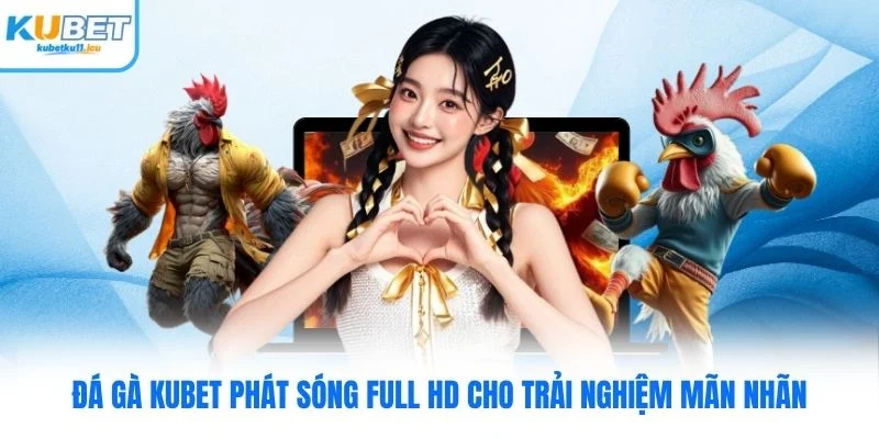 Đá gà Kubet phát sóng full HD cho trải nghiệm mãn nhãn