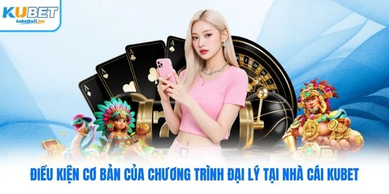 Điều kiện cơ bản của chương trình đại lý tại nhà cái Kubet