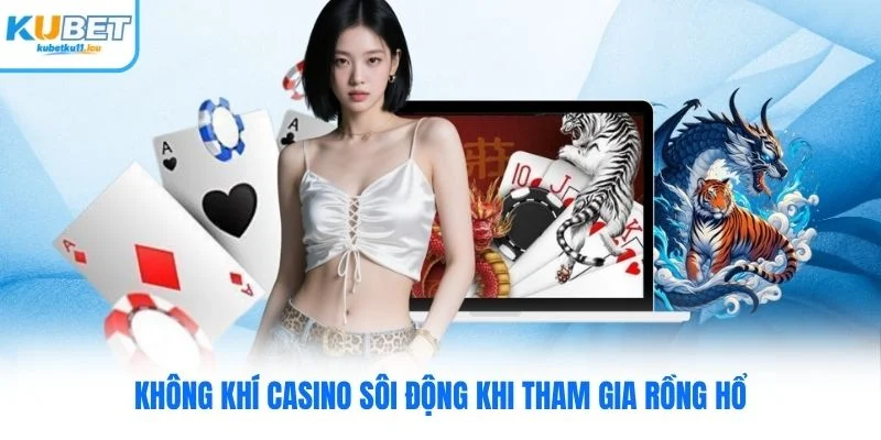 Không khí casino sôi động khi tham gia Rồng Hổ Kubet