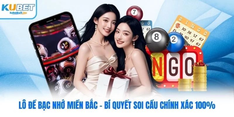Lô Đề Bạc Nhớ Miền Bắc Kubet - Bí Quyết Soi Cầu Chính Xác 100%