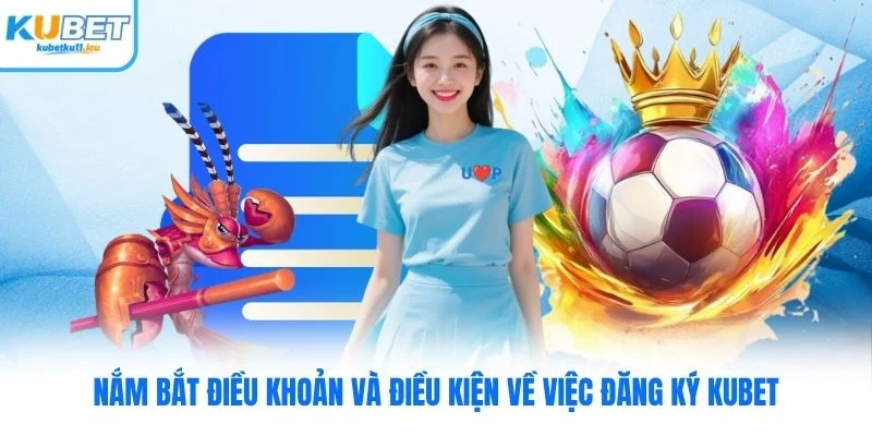 Nắm bắt điều khoản và điều kiện về việc đăng ký Kubet
