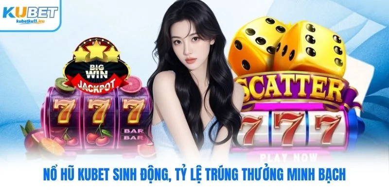 Nổ hũ Kubet sinh động, tỷ lệ trúng thưởng minh bạch