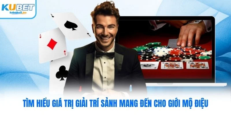 Tìm hiểu giá trị giải trí sảnh mang đến cho giới mộ điệu