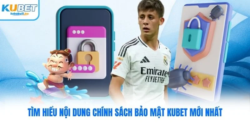Tìm hiểu nội dung chính sách bảo mật Kubet mới nhất