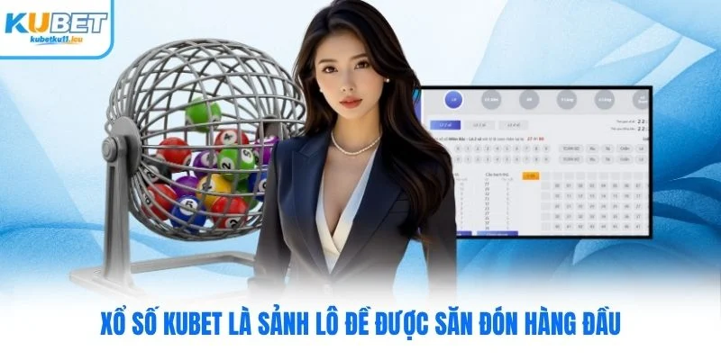 Xổ số Kubet là sảnh lô đề được săn đón hàng đầu